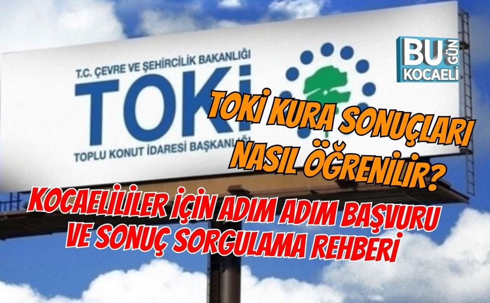 TOKİ KURA SONUÇLARI NASIL ÖĞRENİLİR? KOCAELİLİLER İÇİN ADIM ADIM BAŞVURU VE SONUÇ SORGULAMA REHBERİ