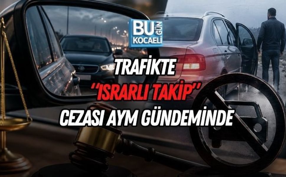 TRAFİKTE “ISRARLI TAKİP” CEZASI AYM GÜNDEMİNDE