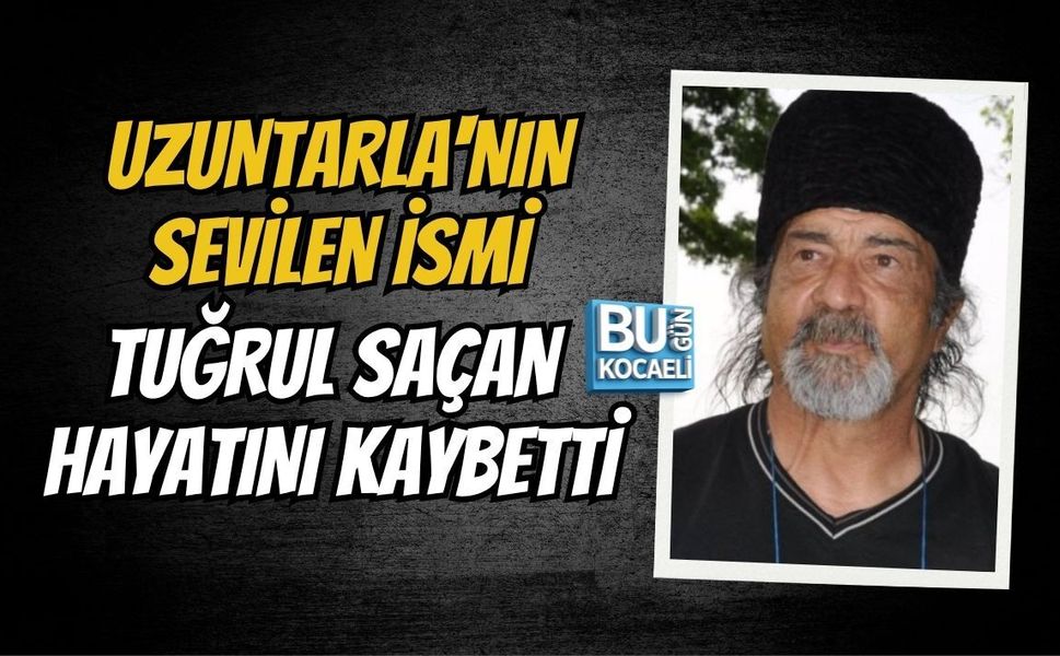 UZUNTARLA'NIN SEVİLEN İSMİ TUĞRUL SAÇAN HAYATINI KAYBETTİ