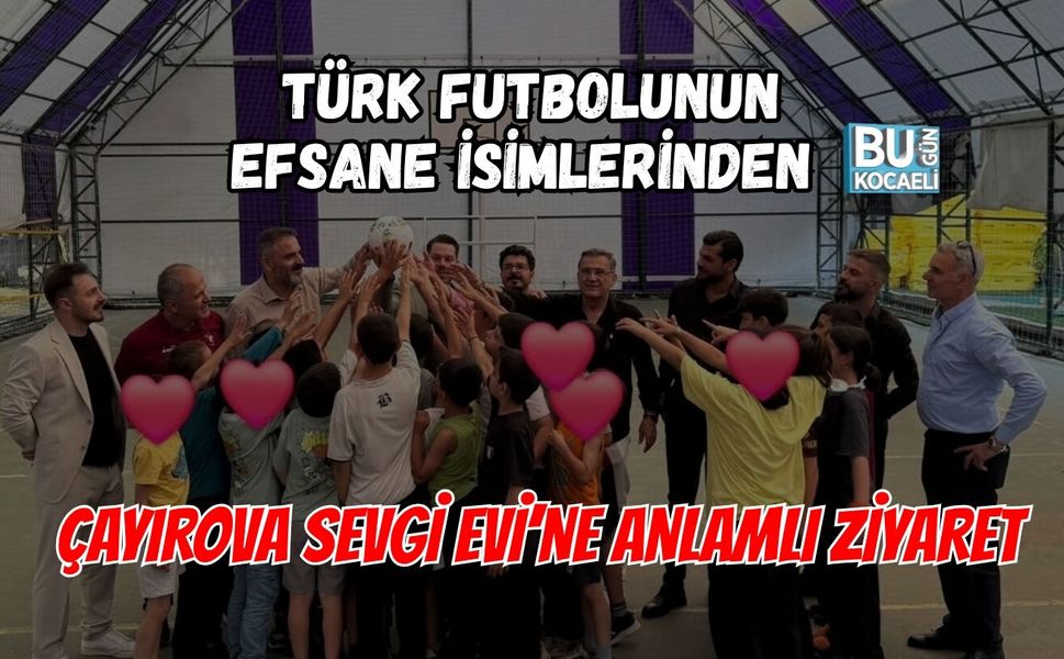 TÜRK FUTBOLUNUN EFSANE İSİMLERİNDEN ÇAYIROVA SEVGİ EVİ’NE ANLAMLI ZİYARET