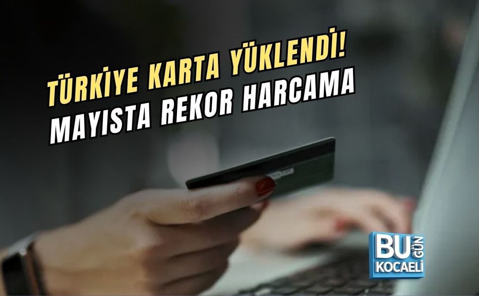 TÜRKİYE KARTA YÜKLENDİ! MAYISTA REKOR HARCAMA