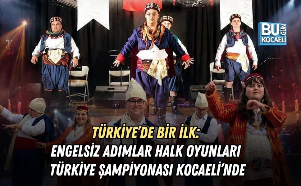 TÜRKİYE’DE BİR İLK: ENGELSİZ ADIMLAR HALK OYUNLARI TÜRKİYE ŞAMPİYONASI KOCAELİ’NDE