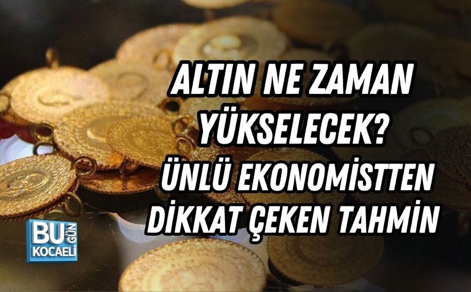 ALTIN NE ZAMAN YÜKSELECEK? ÜNLÜ EKONOMİSTTEN DİKKAT ÇEKEN TAHMİN