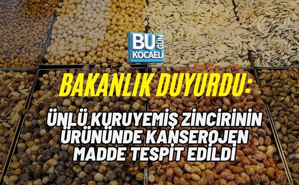 BAKANLIK DUYURDU: ÜNLÜ KURUYEMİŞ ZİNCİRİNİN ÜRÜNÜNDE KANSEROJEN MADDE TESPİT EDİLDİ