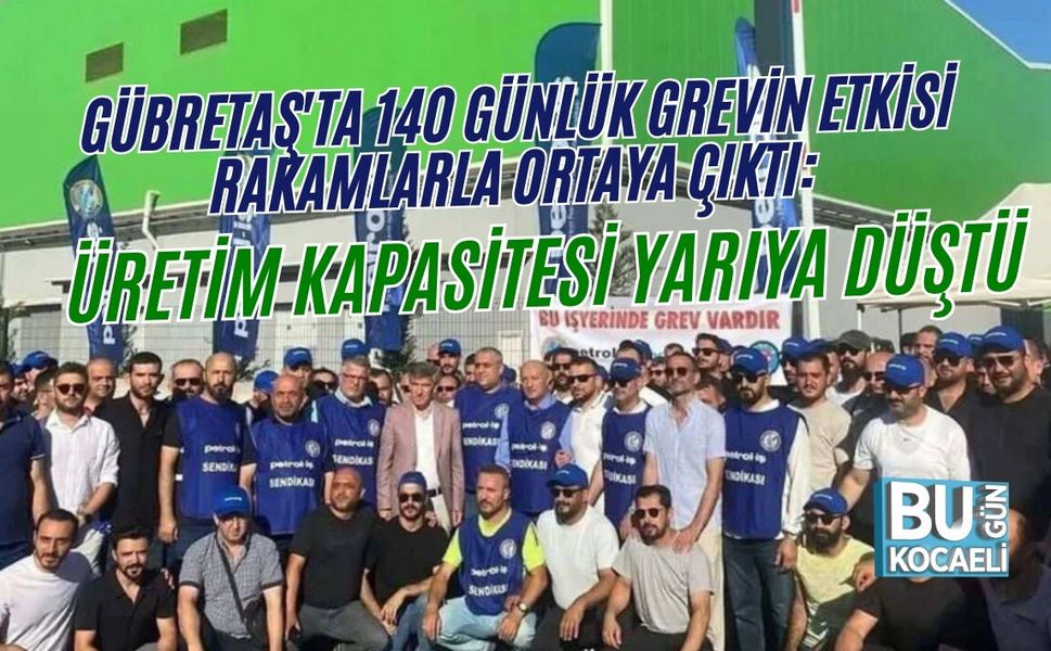 GÜBRETAŞ'TA 140 GÜNLÜK GREVİN ETKİSİ RAKAMLARLA ORTAYA ÇIKTI: ÜRETİM KAPASİTESİ YARIYA DÜŞTÜ