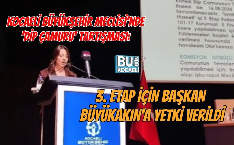 KOCAELİ BÜYÜKŞEHİR MECLİSİ'NDE 'DİP ÇAMURU' TARTIŞMASI: 3. ETAP İÇİN BAŞKAN BÜYÜKAKIN'A YETKİ VERİLDİ