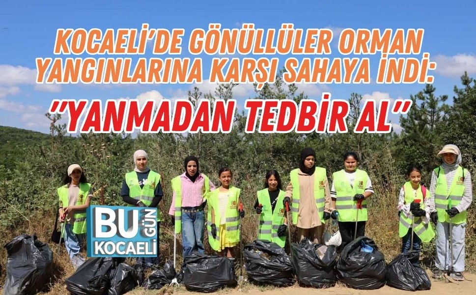 KOCAELİ'DE GÖNÜLLÜLER ORMAN YANGINLARINA KARŞI SAHAYA İNDİ: "YANMADAN TEDBİR AL"