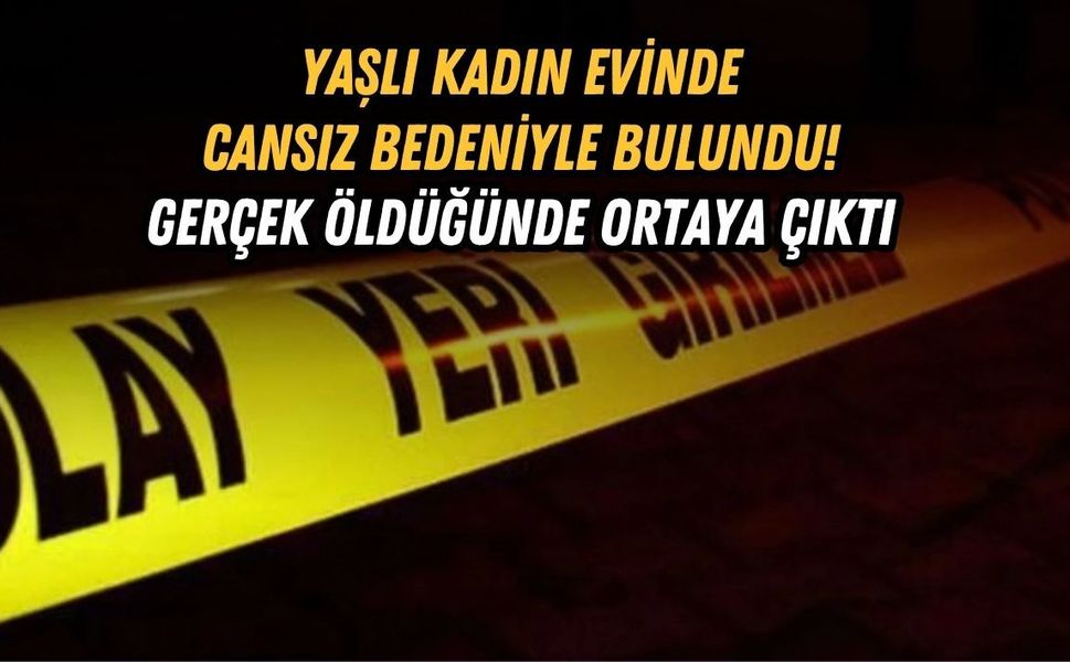 YAŞLI KADIN EVİNDE CANSIZ BEDENİYLE BULUNDU! GERÇEK ÖLDÜĞÜNDE ORTAYA ÇIKTI
