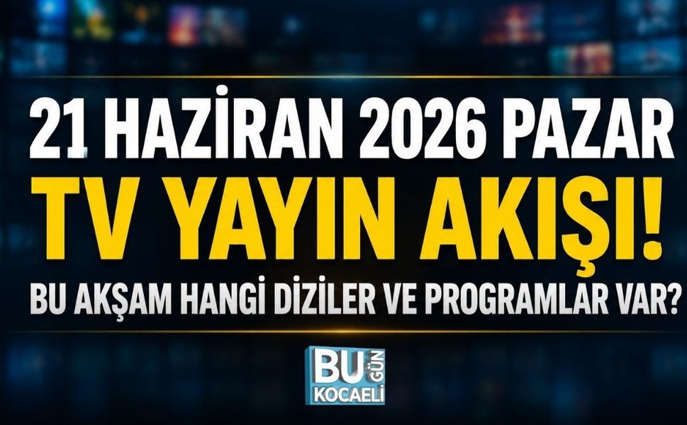 21 HAZİRAN 2026 PAZAR TV YAYIN AKIŞI! BU AKŞAM HANGİ DİZİLER VE PROGRAMLAR VAR?