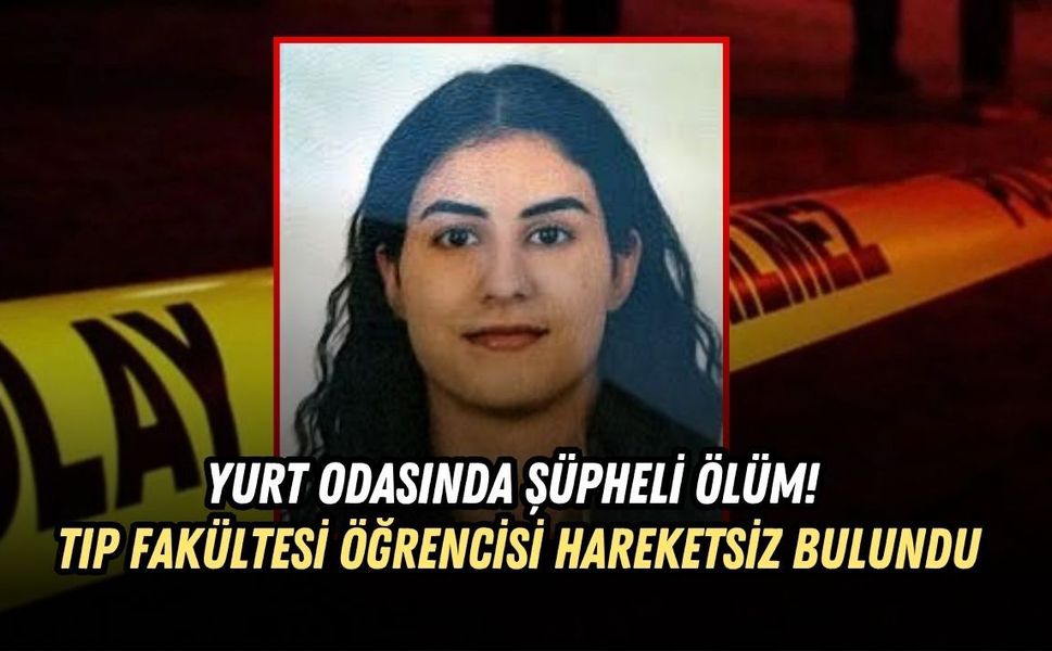 YURT ODASINDA ŞÜPHELİ ÖLÜM! TIP FAKÜLTESİ ÖĞRENCİSİ HAREKETSİZ BULUNDU