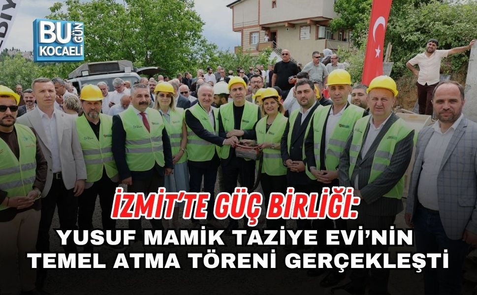 İZMİT’TE GÜÇ BİRLİĞİ: YUSUF MAMİK TAZİYE EVİ’NİN TEMEL ATMA TÖRENİ GERÇEKLEŞTİ
