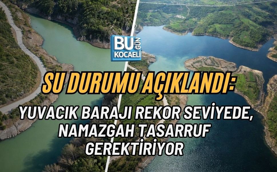 SU DURUMU AÇIKLANDI: YUVACIK BARAJI REKOR SEVİYEDE, NAMAZGAH TASARRUF GEREKTİRİYOR