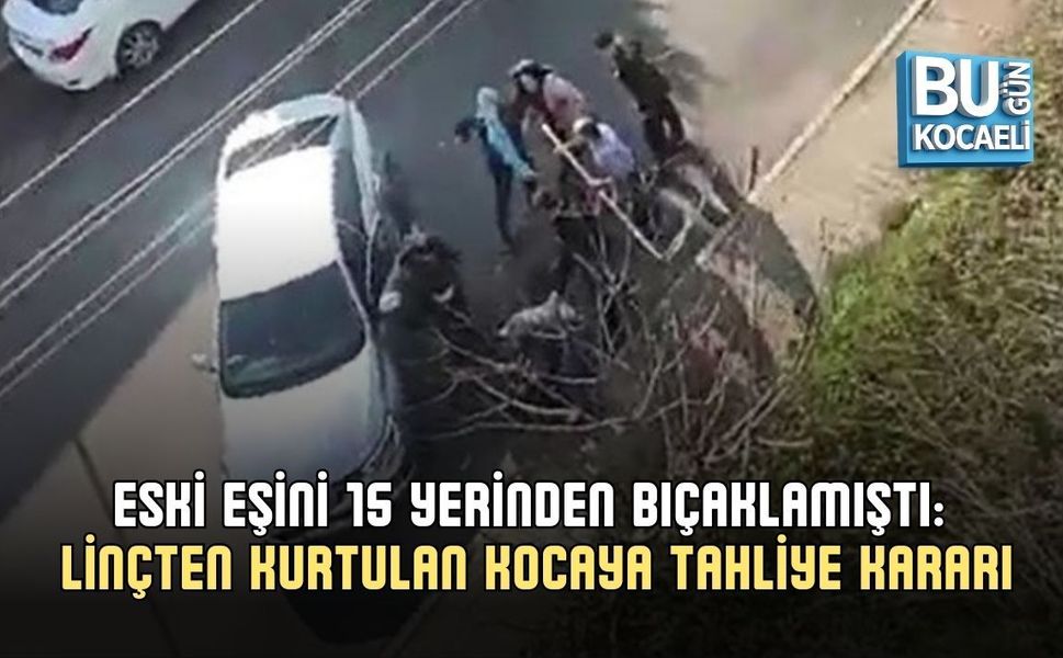 ESKİ EŞİNİ 15 YERİNDEN BIÇAKLAMIŞTI: LİNÇTEN KURTULAN KOCAYA TAHLİYE KARARI