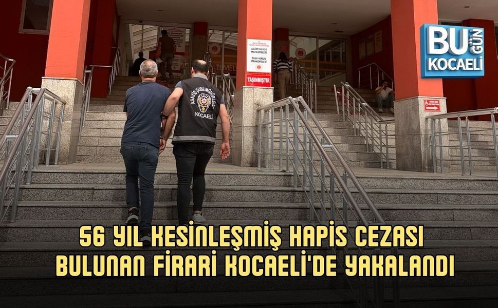 56 YIL KESİNLEŞMİŞ HAPİS CEZASI BULUNAN FİRARİ KOCAELİ'DE YAKALANDI