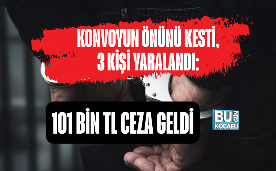 KONVOYUN ÖNÜNÜ KESTİ, 3 KİŞİ YARALANDI: 101 BİN TL CEZA GELDİ