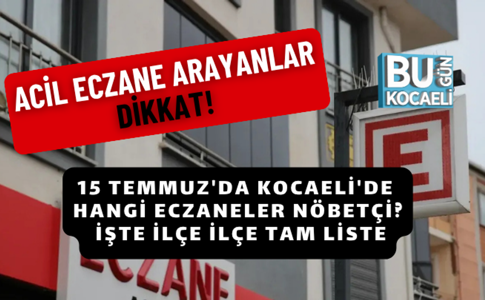 15 TEMMUZ'DA KOCAELİ'DE HANGİ ECZANELER NÖBETÇİ? İŞTE İLÇE İLÇE TAM LİSTE
