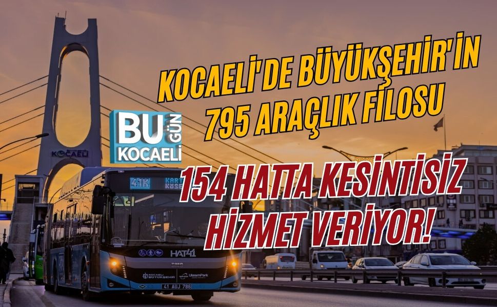 KOCAELİ'DE BÜYÜKŞEHİR'İN 795 ARAÇLIK FİLOSU 154 HATTA KESİNTİSİZ HİZMET VERİYOR!