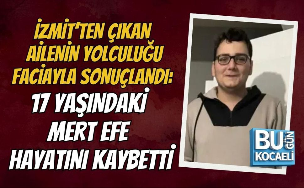İZMİT’TEN ÇIKAN AİLENİN YOLCULUĞU FACİAYLA SONUÇLANDI: 17 YAŞINDAKİ MERT EFE HAYATINI KAYBETTİ