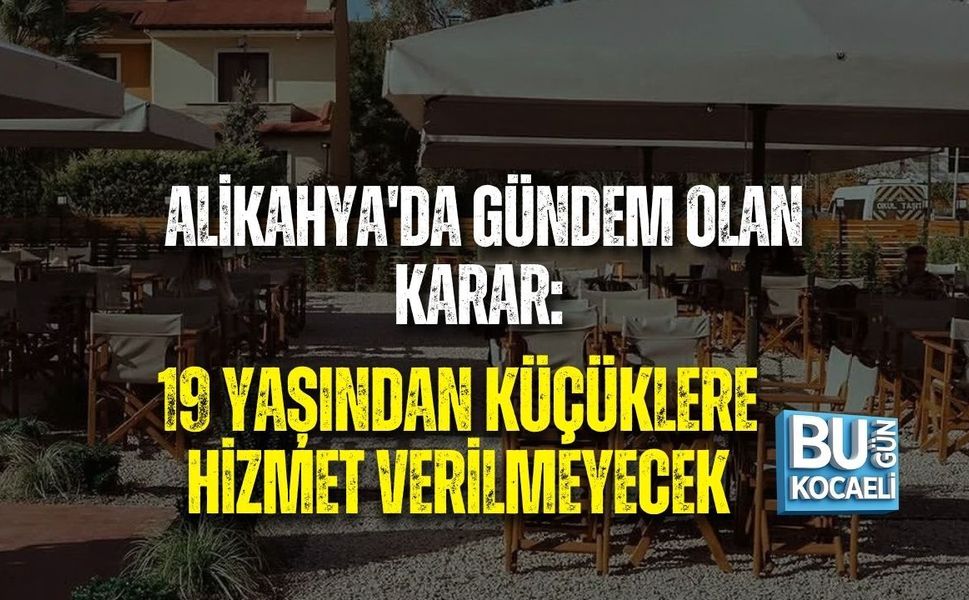ALİKAHYA'DA GÜNDEM OLAN KARAR: 19 YAŞINDAN KÜÇÜKLERE HİZMET VERİLMEYECEK