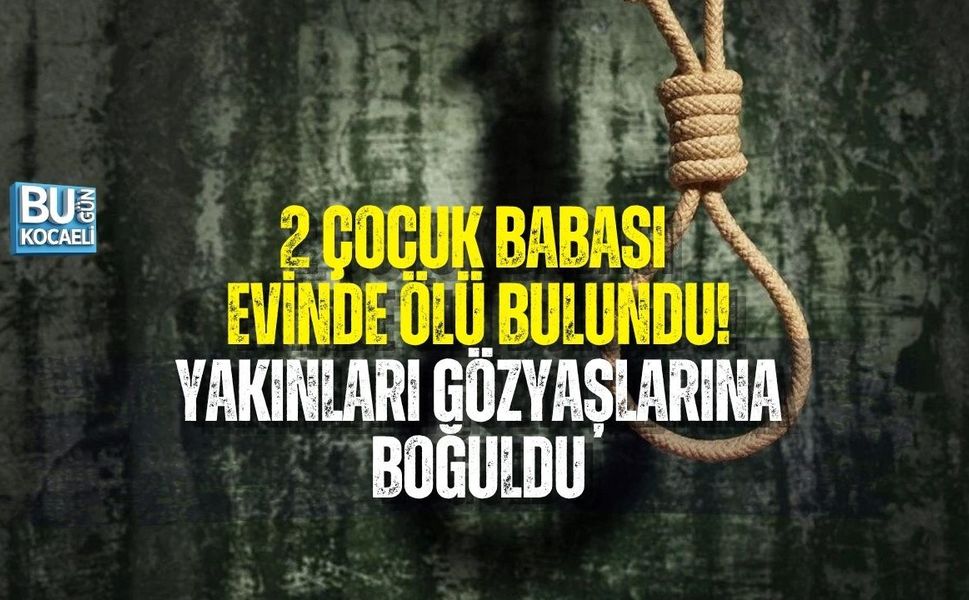 2 ÇOCUK BABASI EVİNDE ÖLÜ BULUNDU! YAKINLARI GÖZYAŞLARINA BOĞULDU