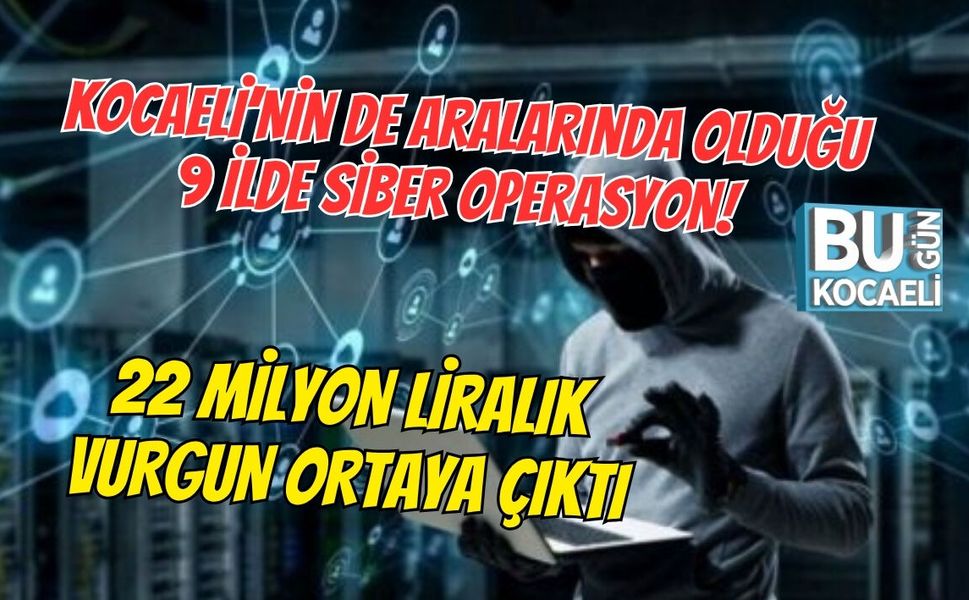 KOCAELİ’NİN DE ARALARINDA OLDUĞU 9 İLDE SİBER OPERASYON! 22 MİLYON LİRALIK VURGUN ORTAYA ÇIKTI