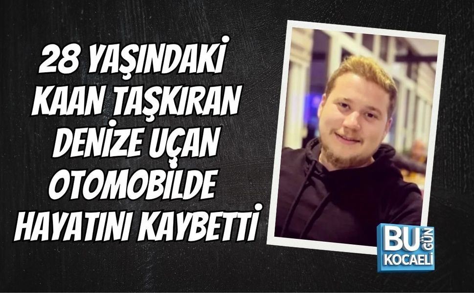 28 YAŞINDAKİ KAAN TAŞKIRAN DENİZE UÇAN OTOMOBİLDE HAYATINI KAYBETTİ
