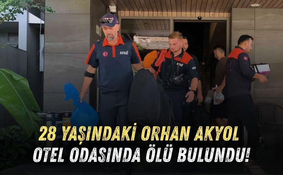 28 YAŞINDAKİ ORHAN AKYOL OTEL ODASINDA ÖLÜ BULUNDU!