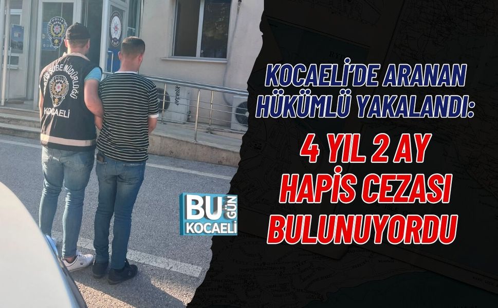 KOCAELİ’DE ARANAN HÜKÜMLÜ YAKALANDI: 4 YIL 2 AY HAPİS CEZASI BULUNUYORDU