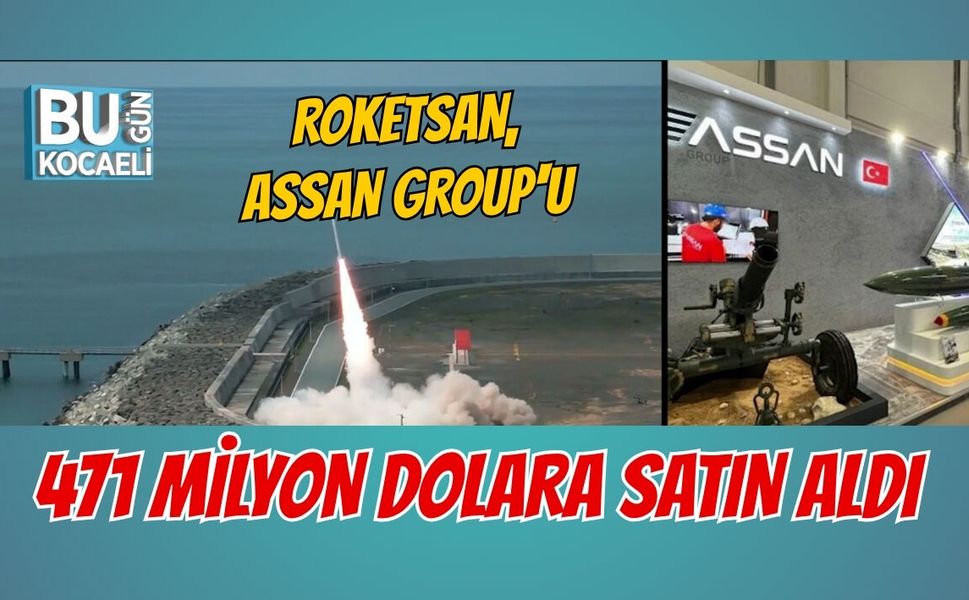 ROKETSAN, ASSAN GROUP'U 471 MİLYON DOLARA SATIN ALDI