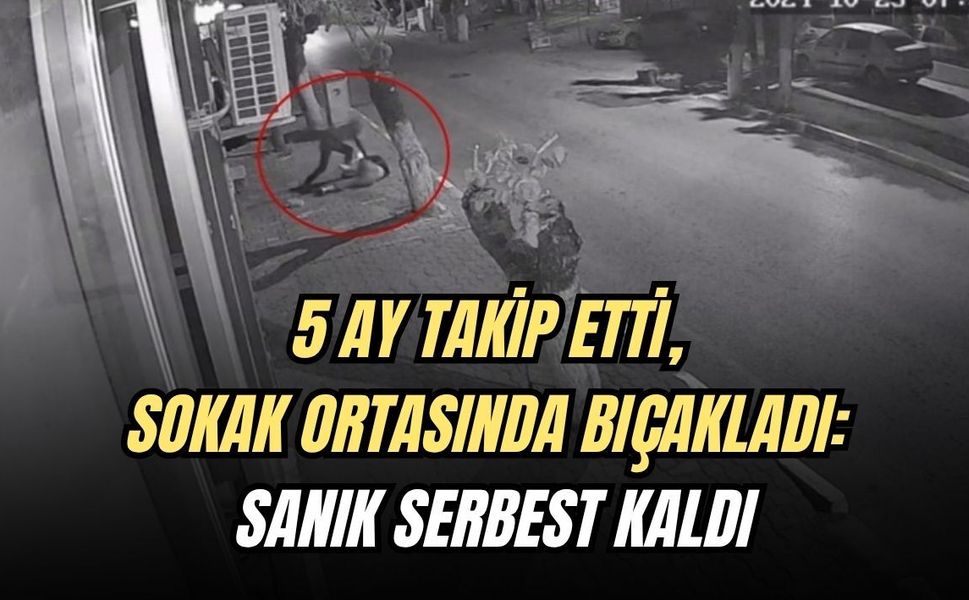 5 AY TAKİP ETTİ, SOKAK ORTASINDA BIÇAKLADI: SANIK SERBEST KALDI