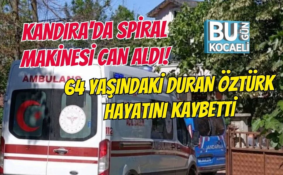 KANDIRA'DA SPİRAL MAKİNESİ CAN ALDI! 64 YAŞINDAKİ DURAN ÖZTÜRK HAYATINI KAYBETTİ
