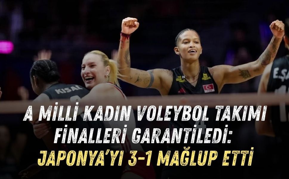 A MİLLİ KADIN VOLEYBOL TAKIMI FİNALLERİ GARANTİLEDİ: JAPONYA’YI 3-1 MAĞLUP ETTİ
