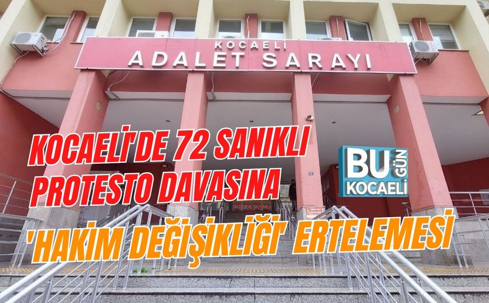 KOCAELİ'DE 72 SANIKLI PROTESTO DAVASINA 'HAKİM DEĞİŞİKLİĞİ' ERTELEMESİ
