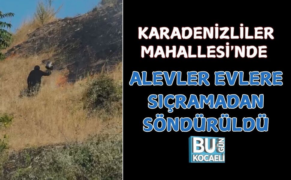 KARADENİZLİLER MAHALLESİ'NDE ALEVLER EVLERE SIÇRAMADAN SÖNDÜRÜLDÜ