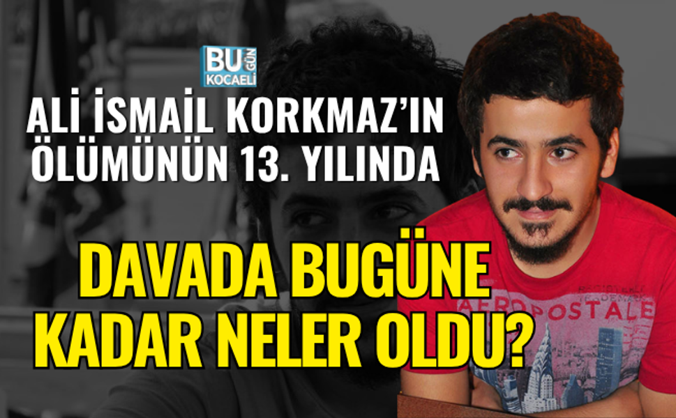 ALİ İSMAİL KORKMAZ ÖLÜMÜNÜN 13. YILINDA: DAVADA BUGÜNE KADAR NELER OLDU?