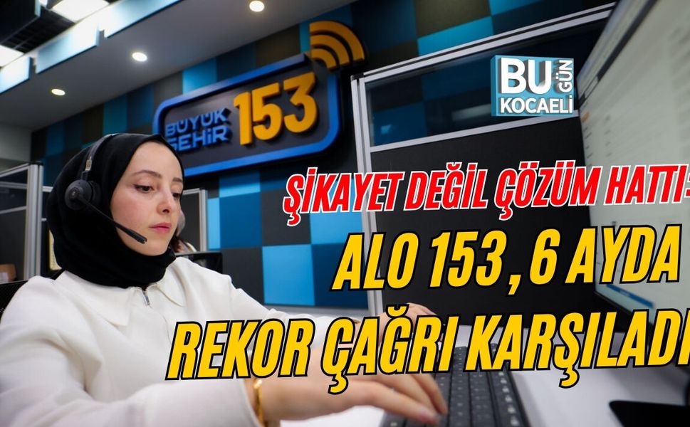 ŞİKAYET DEĞİL ÇÖZÜM HATTI: ALO 153, 6 AYDA REKOR ÇAĞRI KARŞILADI