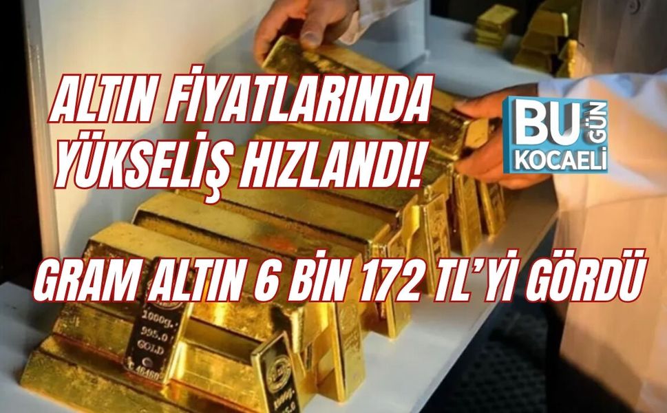 ALTIN FİYATLARINDA YÜKSELİŞ HIZLANDI! GRAM ALTIN 6 BİN 172 TL’Yİ GÖRDÜ