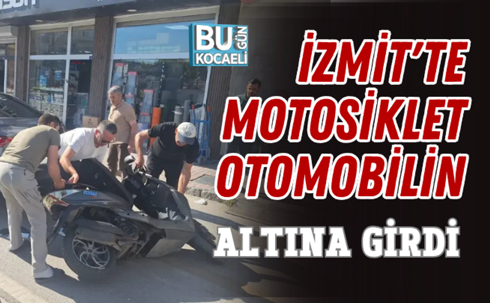 İZMİT'TE MOTOSİKLET OTOMOBİLİN ALTINA GİRDİ