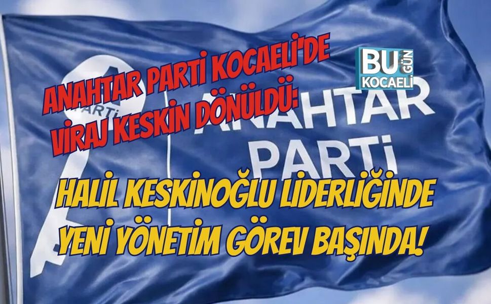 ANAHTAR PARTİ KOCAELİ'DE VİRAJ KESKİN DÖNÜLDÜ: HALİL KESKİNOĞLU LİDERLİĞİNDE YENİ YÖNETİM GÖREV BAŞINDA!