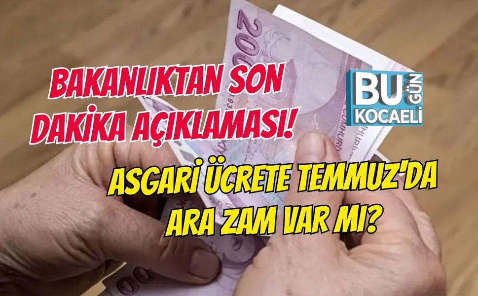 BAKANLIKTAN SON DAKİKA AÇIKLAMASI! ASGARİ ÜCRETE TEMMUZ'DA ARA ZAM VAR MI?