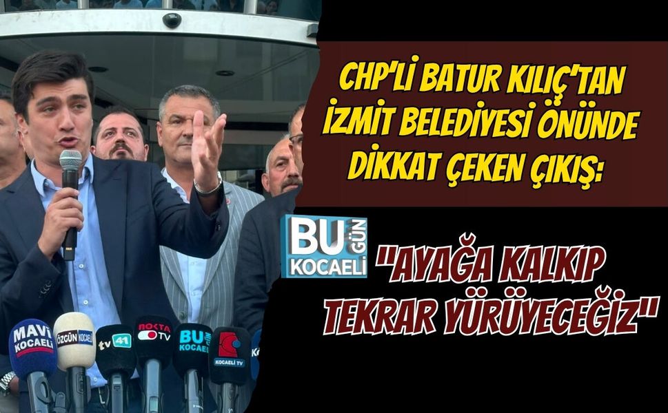 CHP’Lİ BATUR KILIÇ’TAN İZMİT BELEDİYESİ ÖNÜNDE DİKKAT ÇEKEN ÇIKIŞ: “AYAĞA KALKIP TEKRAR YÜRÜYECEĞİZ”