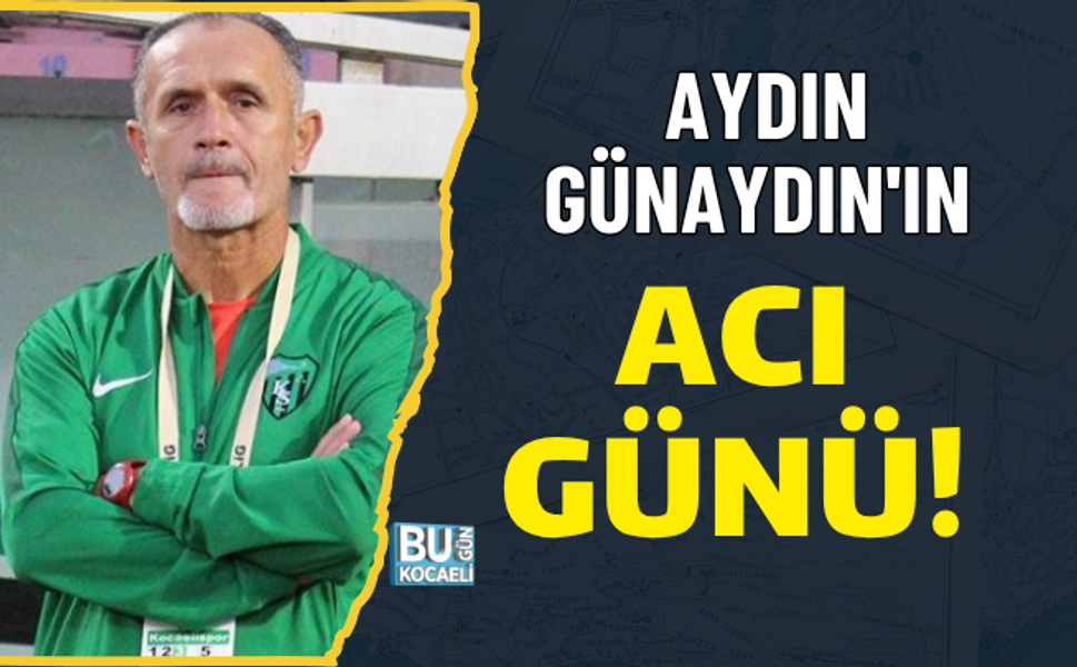 AYDIN GÜNAYDIN'IN ACI GÜNÜ!