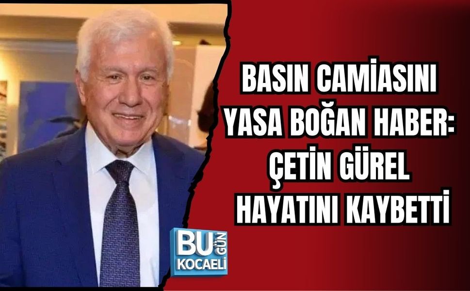 BASIN CAMİASINI YASA BOĞAN HABER: ÇETİN GÜREL HAYATINI KAYBETTİ