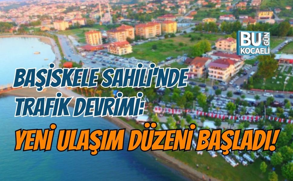 BAŞİSKELE SAHİLİ'NDE TRAFİK DEVRİMİ: YENİ ULAŞIM DÜZENİ BAŞLADI!