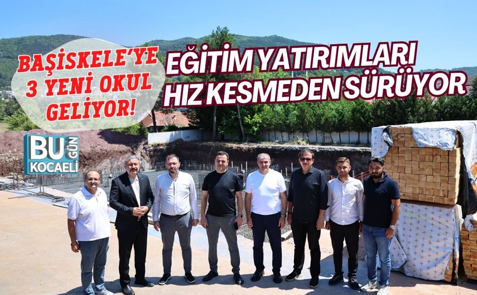 BAŞİSKELE’YE 3 YENİ OKUL GELİYOR! EĞİTİM YATIRIMLARI HIZ KESMEDEN SÜRÜYOR