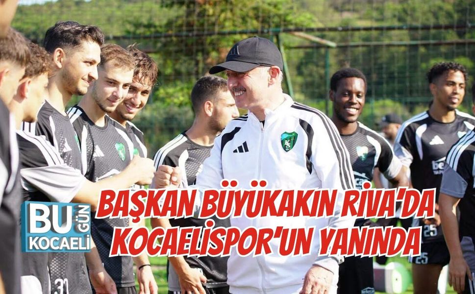 BAŞKAN BÜYÜKAKIN RİVA’DA KOCAELİSPOR’UN YANINDA
