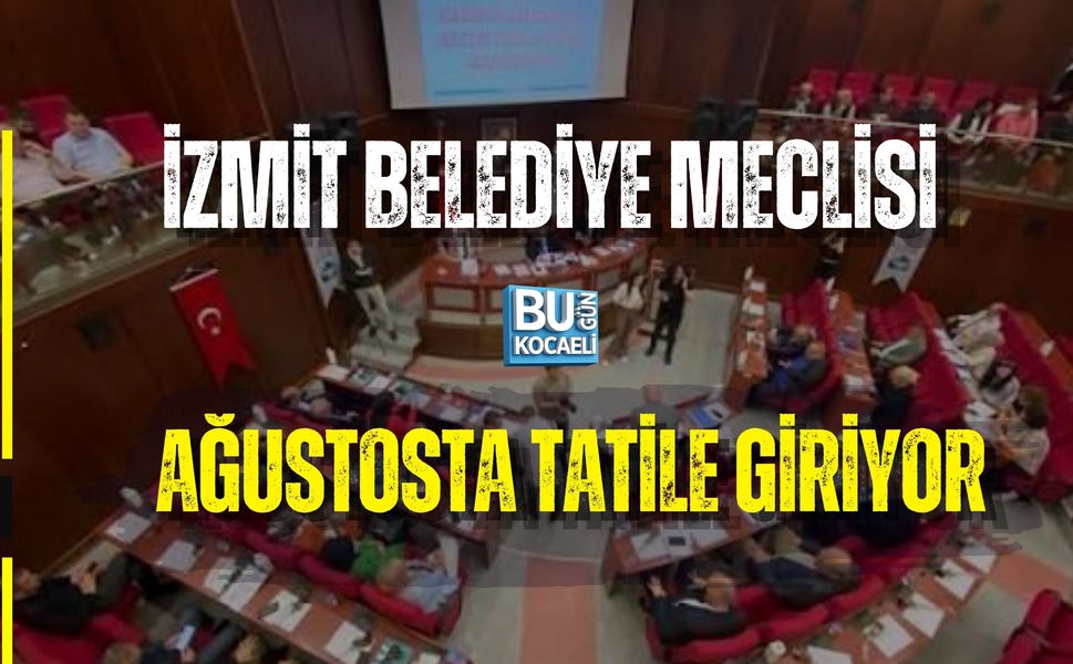 İZMİT BELEDİYE MECLİSİ AĞUSTOSTA TATİLE GİRİYOR