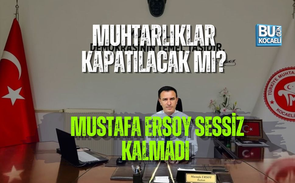 MUHTARLIKLAR KAPATILACAK MI? MUSTAFA ERSOY SESSİZ KALMADI