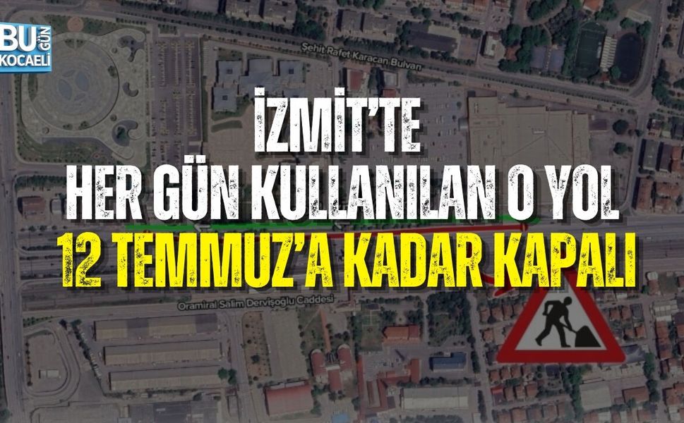 İZMİT’TE HER GÜN KULLANILAN O YOL 12 TEMMUZ’A KADAR KAPALI