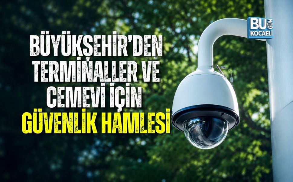 KOCAELİ BÜYÜKŞEHİR’DEN TERMİNALLER VE CEMEVİ İÇİN GÜVENLİK HAMLESİ